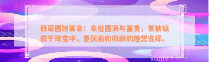 翡翠圆饼寓意：象征圆满与富贵，常被镶嵌于珠宝中，是佩戴和收藏的理想选择。