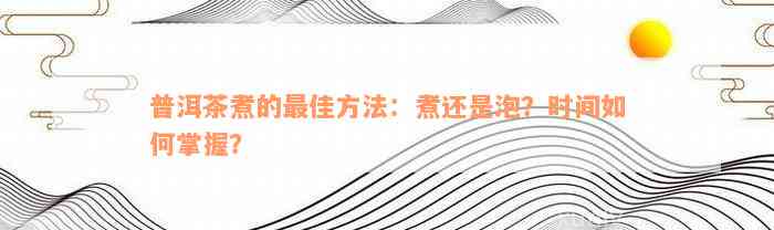 普洱茶煮的最佳方法：煮还是泡？时间如何掌握？