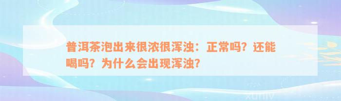 普洱茶泡出来很浓很浑浊：正常吗？还能喝吗？为什么会出现浑浊？