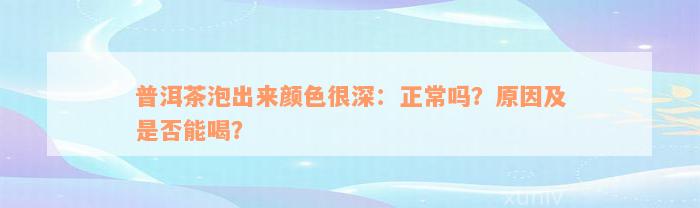 普洱茶泡出来颜色很深：正常吗？原因及是否能喝？