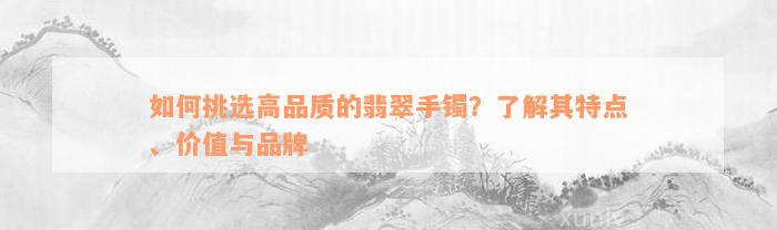 如何挑选高品质的翡翠手镯？了解其特点、价值与品牌