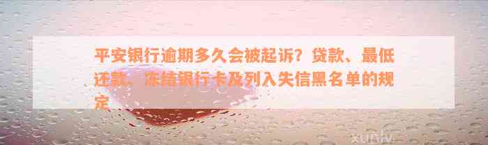 平安银行逾期多久会被起诉？贷款、最低还款、冻结银行卡及列入失信黑名单的规定