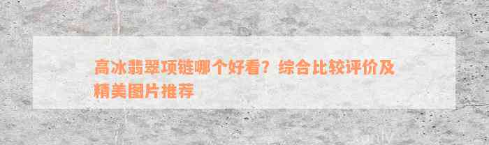 高冰翡翠项链哪个好看？综合比较评价及精美图片推荐