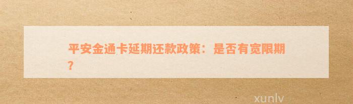 平安金通卡延期还款政策：是否有宽限期？