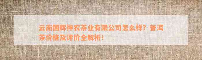 云南国辉神农茶业有限公司怎么样？普洱茶价格及评价全解析！