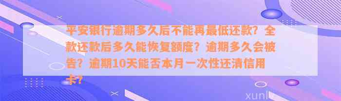 平安银行逾期多久后不能再最低还款？全款还款后多久能恢复额度？逾期多久会被告？逾期10天能否本月一次性还清信用卡？