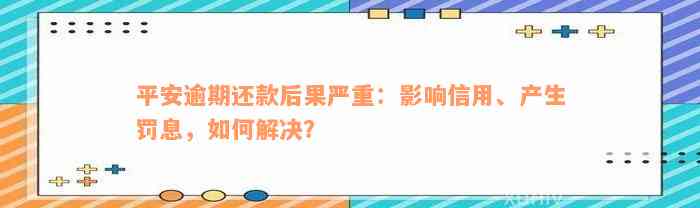 平安逾期还款后果严重：影响信用、产生罚息，如何解决？