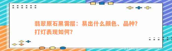 翡翠原石黑雾层：易出什么颜色、品种？打灯表现如何？