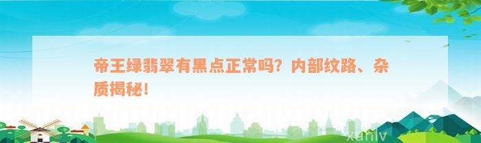 帝王绿翡翠有黑点正常吗？内部纹路、杂质揭秘！