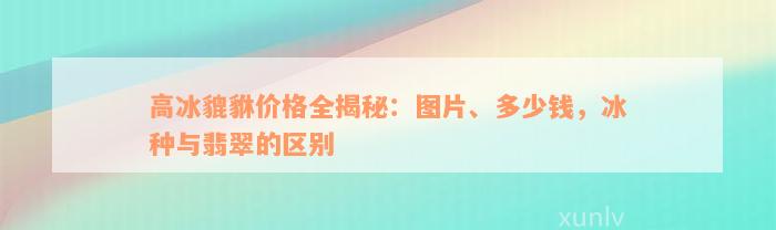 高冰貔貅价格全揭秘：图片、多少钱，冰种与翡翠的区别