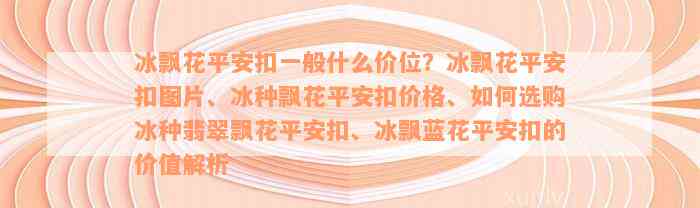 冰飘花平安扣一般什么价位？冰飘花平安扣图片、冰种飘花平安扣价格、如何选购冰种翡翠飘花平安扣、冰飘蓝花平安扣的价值解析