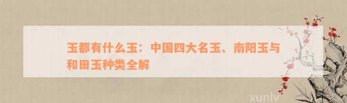 玉都有什么玉：中国四大名玉、南阳玉与和田玉种类全解