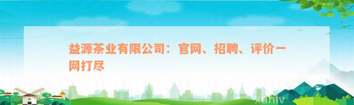 益源茶业有限公司：官网、招聘、评价一网打尽