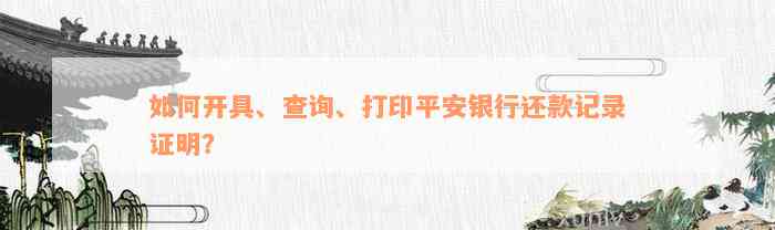 如何开具、查询、打印平安银行还款记录证明？