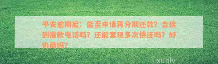 平安逾期后：能否申请再分期还款？会接到催款电话吗？还能套现多次偿还吗？好协商吗？