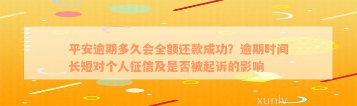 平安逾期多久会全额还款成功？逾期时间长短对个人征信及是否被起诉的影响