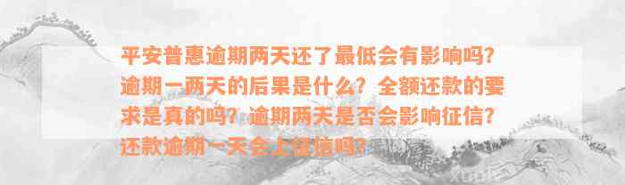 平安普惠逾期两天还了最低会有影响吗？逾期一两天的后果是什么？全额还款的要求是真的吗？逾期两天是否会影响征信？还款逾期一天会上征信吗？