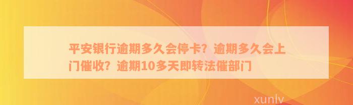 平安银行逾期多久会停卡？逾期多久会上门催收？逾期10多天即转法催部门