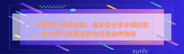 平安银行逾期协商：最多能分多少期还款？各大银行协商还款电话及操作指南