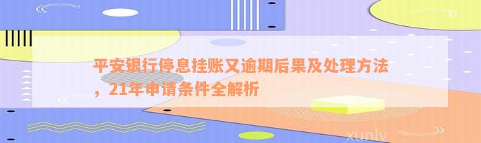 平安银行停息挂账又逾期后果及处理方法，21年申请条件全解析