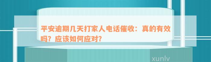 平安逾期几天打家人电话催收：真的有效吗？应该如何应对？