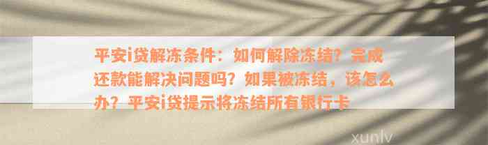 平安i贷解冻条件：如何解除冻结？完成还款能解决问题吗？如果被冻结，该怎么办？平安i贷提示将冻结所有银行卡