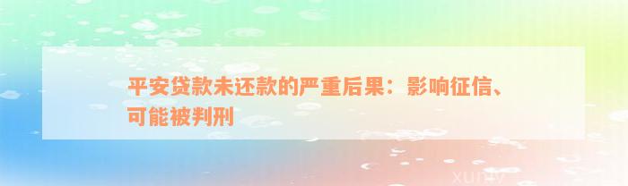 平安贷款未还款的严重后果：影响征信、可能被判刑