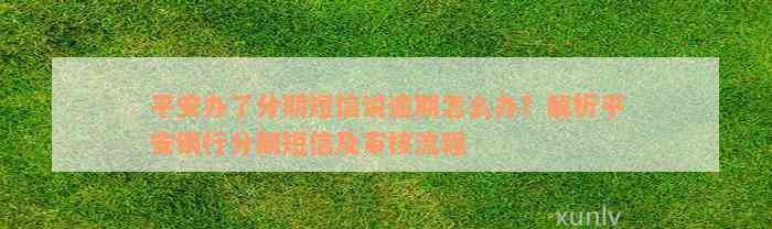 平安办了分期短信说逾期怎么办？解析平安银行分期短信及审核流程