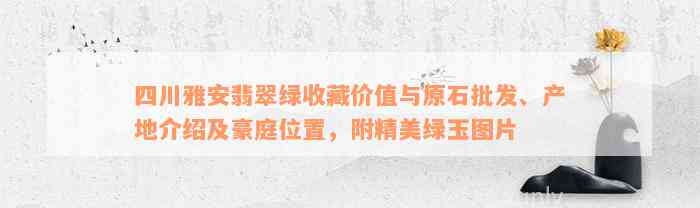 四川雅安翡翠绿收藏价值与原石批发、产地介绍及豪庭位置，附精美绿玉图片