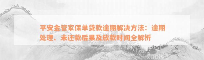 平安金管家保单贷款逾期解决方法：逾期处理、未还款后果及放款时间全解析