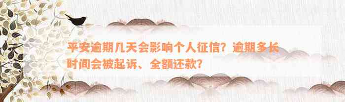 平安逾期几天会影响个人征信？逾期多长时间会被起诉、全额还款？