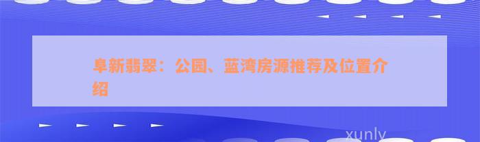 阜新翡翠：公园、蓝湾房源推荐及位置介绍