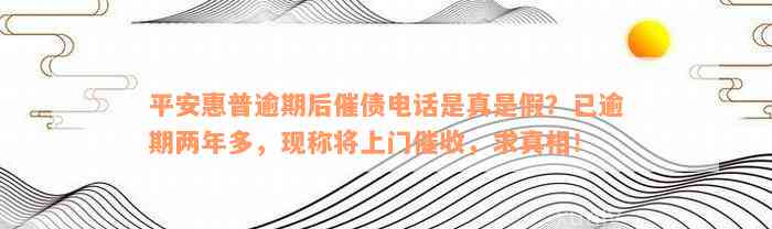 平安惠普逾期后催债电话是真是假？已逾期两年多，现称将上门催收，求真相！