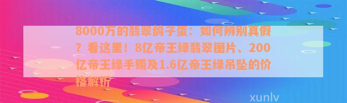 8000万的翡翠鸽子蛋：如何辨别真假？看这里！8亿帝王绿翡翠图片、200亿帝王绿手镯及1.6亿帝王绿吊坠的价格解析