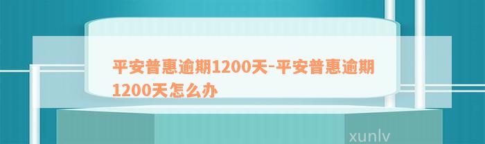 平安普惠逾期1200天-平安普惠逾期1200天怎么办