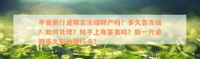 平安银行逾期会冻结财产吗？多久会冻结？如何处理？知乎上有答案吗？新一代逾期多久影响银行卡？