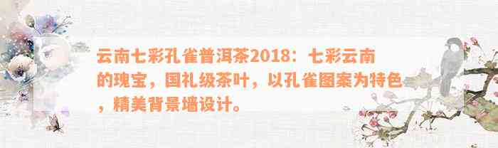 云南七彩孔雀普洱茶2018：七彩云南的瑰宝，国礼级茶叶，以孔雀图案为特色，精美背景墙设计。