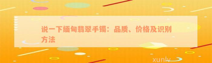 说一下缅甸翡翠手镯：品质、价格及识别方法