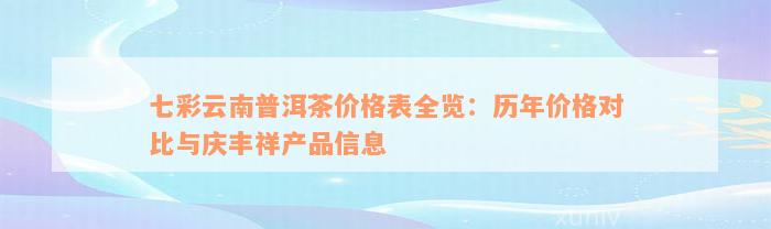 七彩云南普洱茶价格表全览：历年价格对比与庆丰祥产品信息