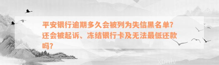 平安银行逾期多久会被列为失信黑名单？还会被起诉、冻结银行卡及无法最低还款吗？