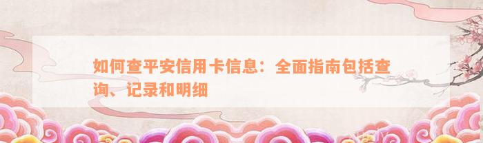 如何查平安信用卡信息：全面指南包括查询、记录和明细
