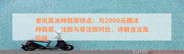 老坑高冰种翡翠特点：与2000元糯冰种翡翠、注胶与非注胶对比，详解含义及价格