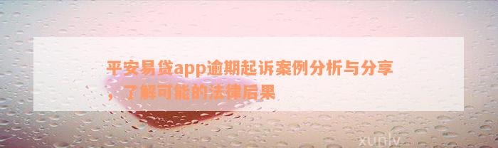 平安易贷app逾期起诉案例分析与分享，了解可能的法律后果