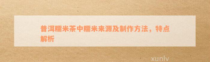 普洱糯米茶中糯米来源及制作方法，特点解析