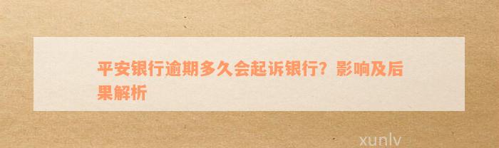 平安银行逾期多久会起诉银行？影响及后果解析