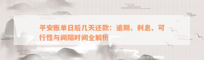 平安账单日后几天还款：逾期、利息、可行性与间隔时间全解析