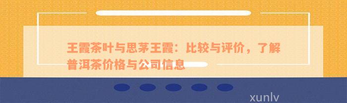 王霞茶叶与思茅王霞：比较与评价，了解普洱茶价格与公司信息