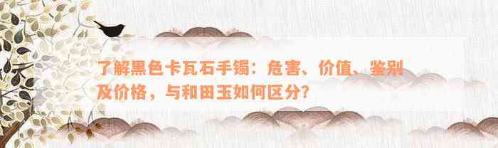 了解黑色卡瓦石手镯：危害、价值、鉴别及价格，与和田玉如何区分？