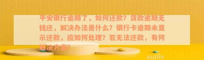 平安银行逾期了，如何还款？贷款逾期无钱还，解决办法是什么？银行卡逾期未显示还款，应如何处理？若无法还款，有何解决方案？