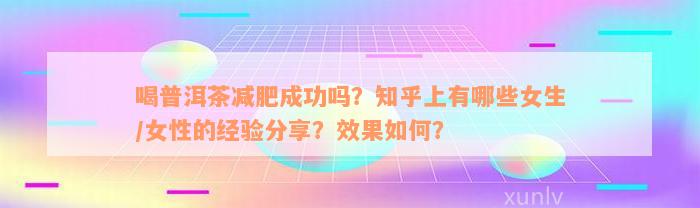 喝普洱茶减肥成功吗？知乎上有哪些女生/女性的经验分享？效果如何？